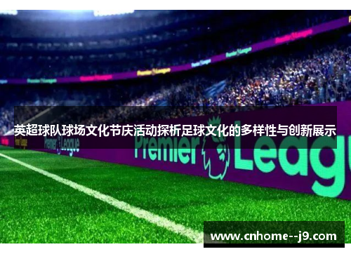 英超球队球场文化节庆活动探析足球文化的多样性与创新展示 英超球队球场文化节庆活动探析足球文化的多样性与创新展示