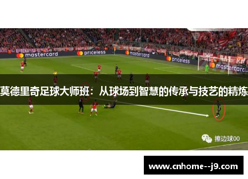 莫德里奇足球大师班：从球场到智慧的传承与技艺的精炼