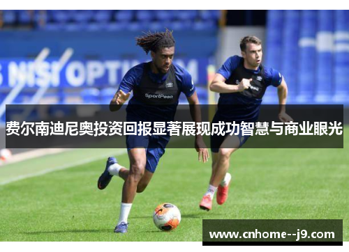 费尔南迪尼奥投资回报显著展现成功智慧与商业眼光 费尔南迪尼奥投资回报显著展现成功智慧与商业眼光