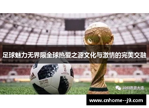 足球魅力无界限全球热爱之源文化与激情的完美交融 足球魅力无界限全球热爱之源文化与激情的完美交融