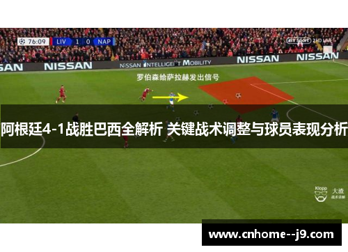 阿根廷4-1战胜巴西全解析 关键战术调整与球员表现分析
