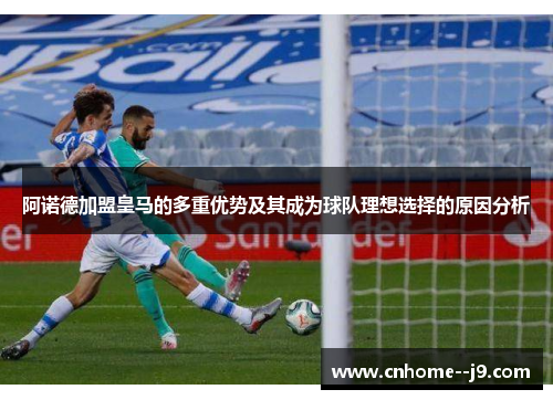 阿诺德加盟皇马的多重优势及其成为球队理想选择的原因分析 阿诺德加盟皇马的多重优势及其成为球队理想选择的原因分析