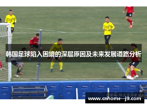 韩国足球陷入困境的深层原因及未来发展道路分析