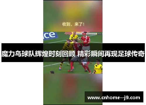 魔力鸟球队辉煌时刻回顾 精彩瞬间再现足球传奇 魔力鸟球队辉煌时刻回顾 精彩瞬间再现足球传奇