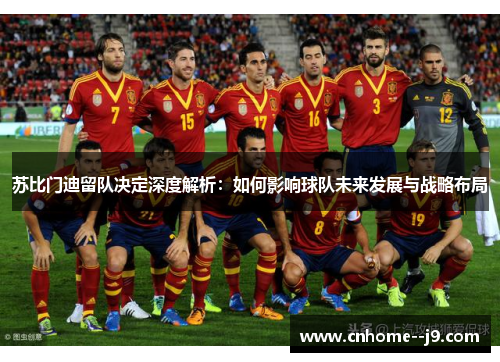 苏比门迪留队决定深度解析：如何影响球队未来发展与战略布局