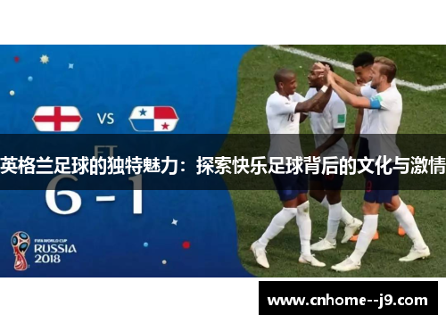 英格兰足球的独特魅力：探索快乐足球背后的文化与激情