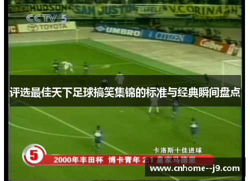 评选最佳天下足球搞笑集锦的标准与经典瞬间盘点 评选最佳天下足球搞笑集锦的标准与经典瞬间盘点
