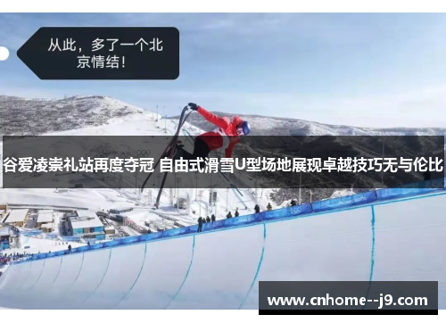 谷爱凌崇礼站再度夺冠 自由式滑雪U型场地展现卓越技巧无与伦比 谷爱凌崇礼站再度夺冠 自由式滑雪U型场地展现卓越技巧无与伦比