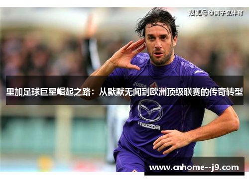 里加足球巨星崛起之路：从默默无闻到欧洲顶级联赛的传奇转型