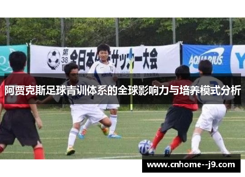 阿贾克斯足球青训体系的全球影响力与培养模式分析 阿贾克斯足球青训体系的全球影响力与培养模式分析