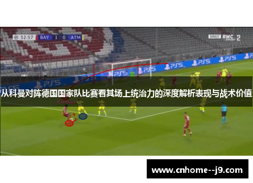 从科曼对阵德国国家队比赛看其场上统治力的深度解析表现与战术价值