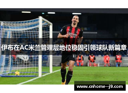 伊布在AC米兰管理层地位稳固引领球队新篇章