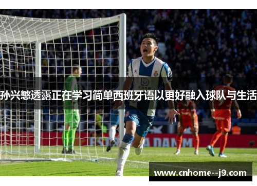 孙兴慜透露正在学习简单西班牙语以更好融入球队与生活