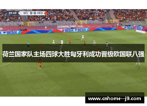 荷兰国家队主场四球大胜匈牙利成功晋级欧国联八强 荷兰国家队主场四球大胜匈牙利成功晋级欧国联八强