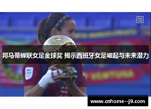 邦马蒂蝉联女足金球奖 揭示西班牙女足崛起与未来潜力