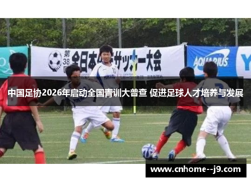中国足协2026年启动全国青训大普查 促进足球人才培养与发展