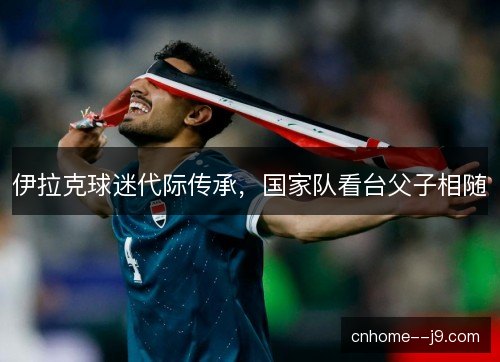 伊拉克球迷代际传承，国家队看台父子相随