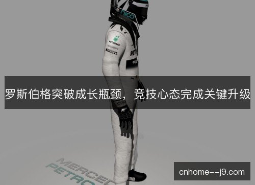 罗斯伯格突破成长瓶颈,竞技心态完成关键升级 罗斯伯格突破成长瓶颈,竞技心态完成关键升级
